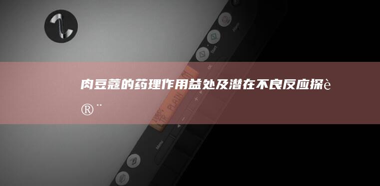 肉豆蔻的药理作用、益处及潜在不良反应探讨